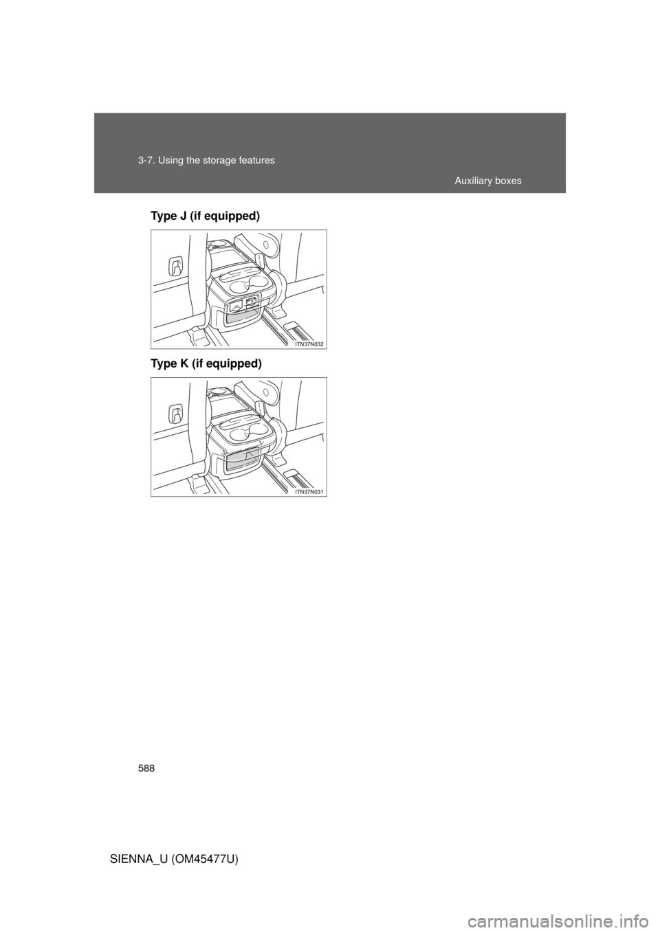 TOYOTA SIENNA 2012 XL30 / 3.G Owners Manual 588 3-7. Using the storage features
SIENNA_U (OM45477U)Type J (if equipped)
Type K (if equipped)
Auxiliary boxes 