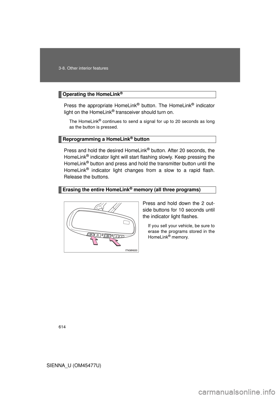 TOYOTA SIENNA 2012 XL30 / 3.G Owners Manual 614 3-8. Other interior features
SIENNA_U (OM45477U)
Operating the HomeLink®
Press the appropriate HomeLink® button. The HomeLink® indicator
light on the HomeLink
® transceiver should turn on.
The