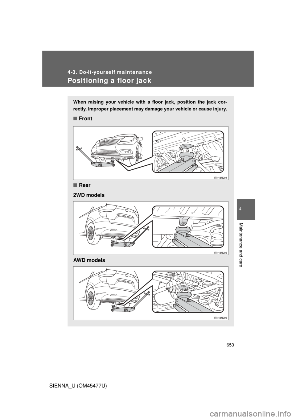 TOYOTA SIENNA 2012 XL30 / 3.G Owners Manual 653
4-3. Do-it-yourself maintenance
4
Maintenance and care
SIENNA_U (OM45477U)
Positioning a floor jack
When raising your vehicle with a floor jack, position the jack cor-
rectly. Improper placement m