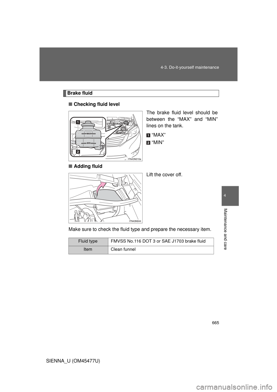 TOYOTA SIENNA 2012 XL30 / 3.G Owners Manual 665
4-3. Do-it-yourself maintenance
4
Maintenance and care
SIENNA_U (OM45477U)
Brake fluid
■ Checking fluid level
The brake fluid level should be
between the “MAX” and “MIN”
lines on the tan TOYOTA SIENNA 2012 XL30 / 3.G Owners Manual 665
4-3. Do-it-yourself maintenance
4
Maintenance and care
SIENNA_U (OM45477U)
Brake fluid
■ Checking fluid level
The brake fluid level should be
between the “MAX” and “MIN”
lines on the tan