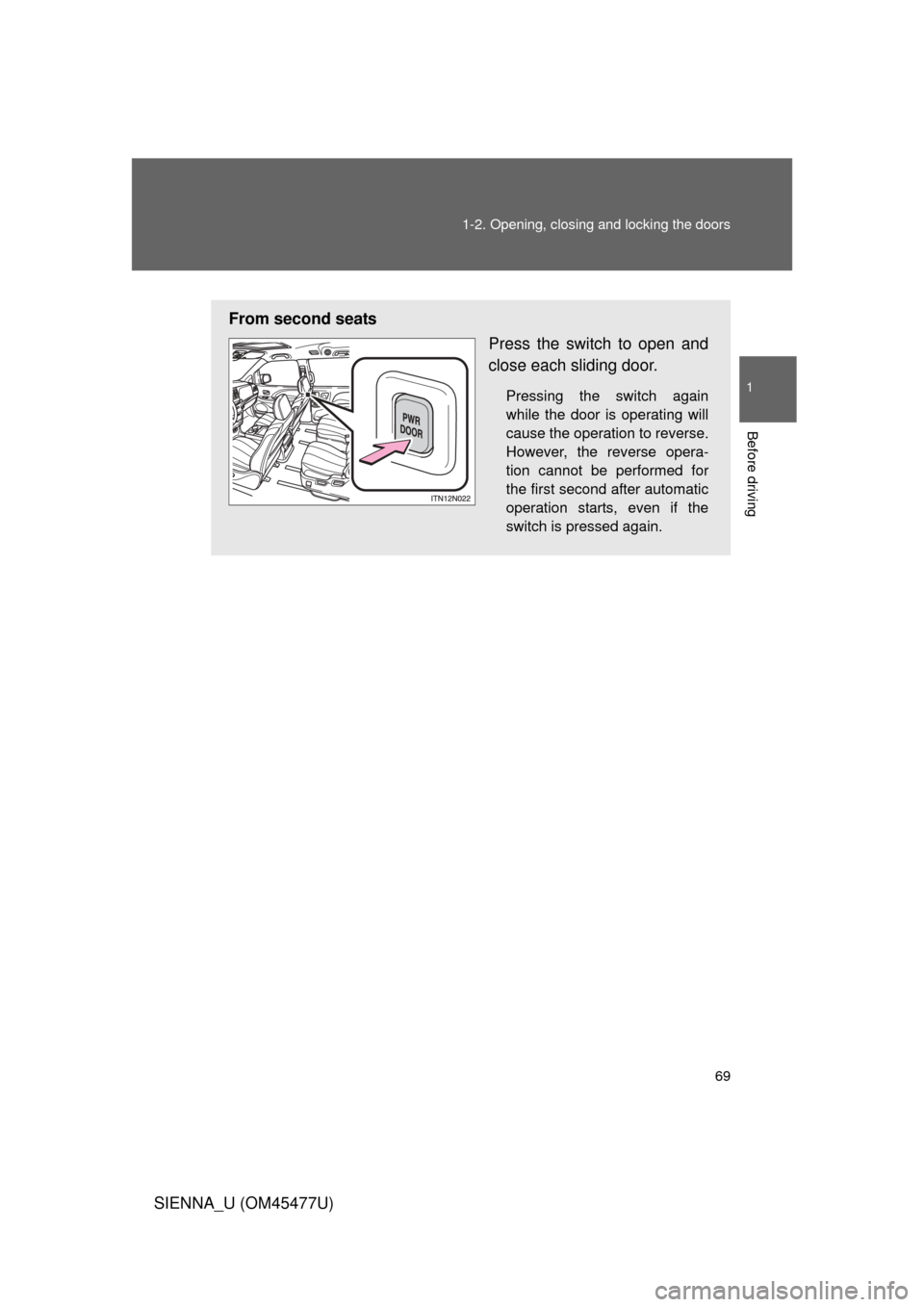 TOYOTA SIENNA 2012 XL30 / 3.G Repair Manual 69
1-2. Opening, closing and locking the doors
1
Before driving
SIENNA_U (OM45477U)
From second seats
Press the switch to open and
close each sliding door.
Pressing the switch again
while the door is 
