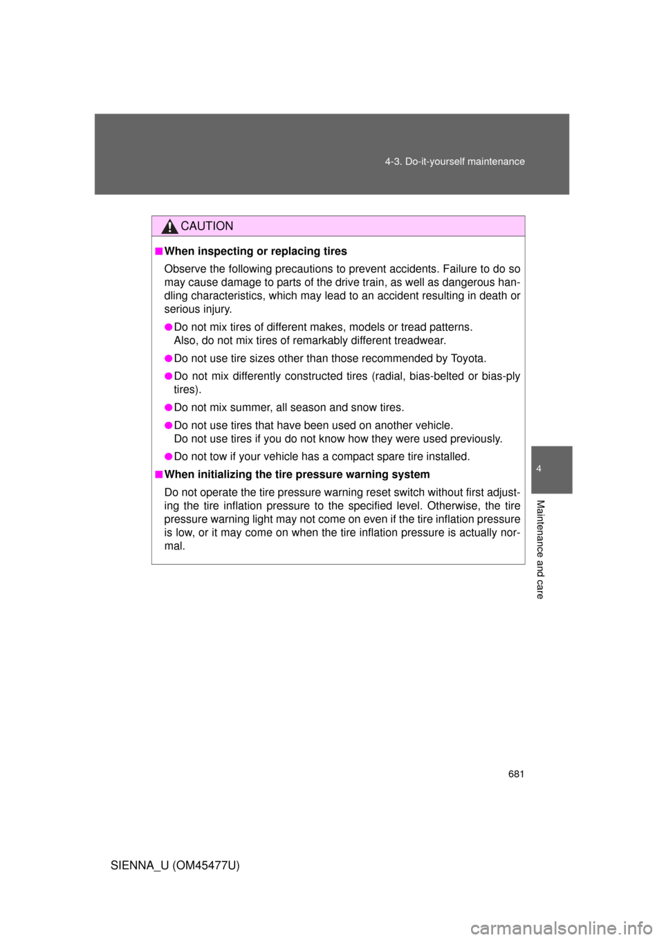 TOYOTA SIENNA 2012 XL30 / 3.G Owners Manual 681
4-3. Do-it-yourself maintenance
4
Maintenance and care
SIENNA_U (OM45477U)
CAUTION
■When inspecting or replacing tires
Observe the following precautions to 
prevent accidents. Failure to do so
m