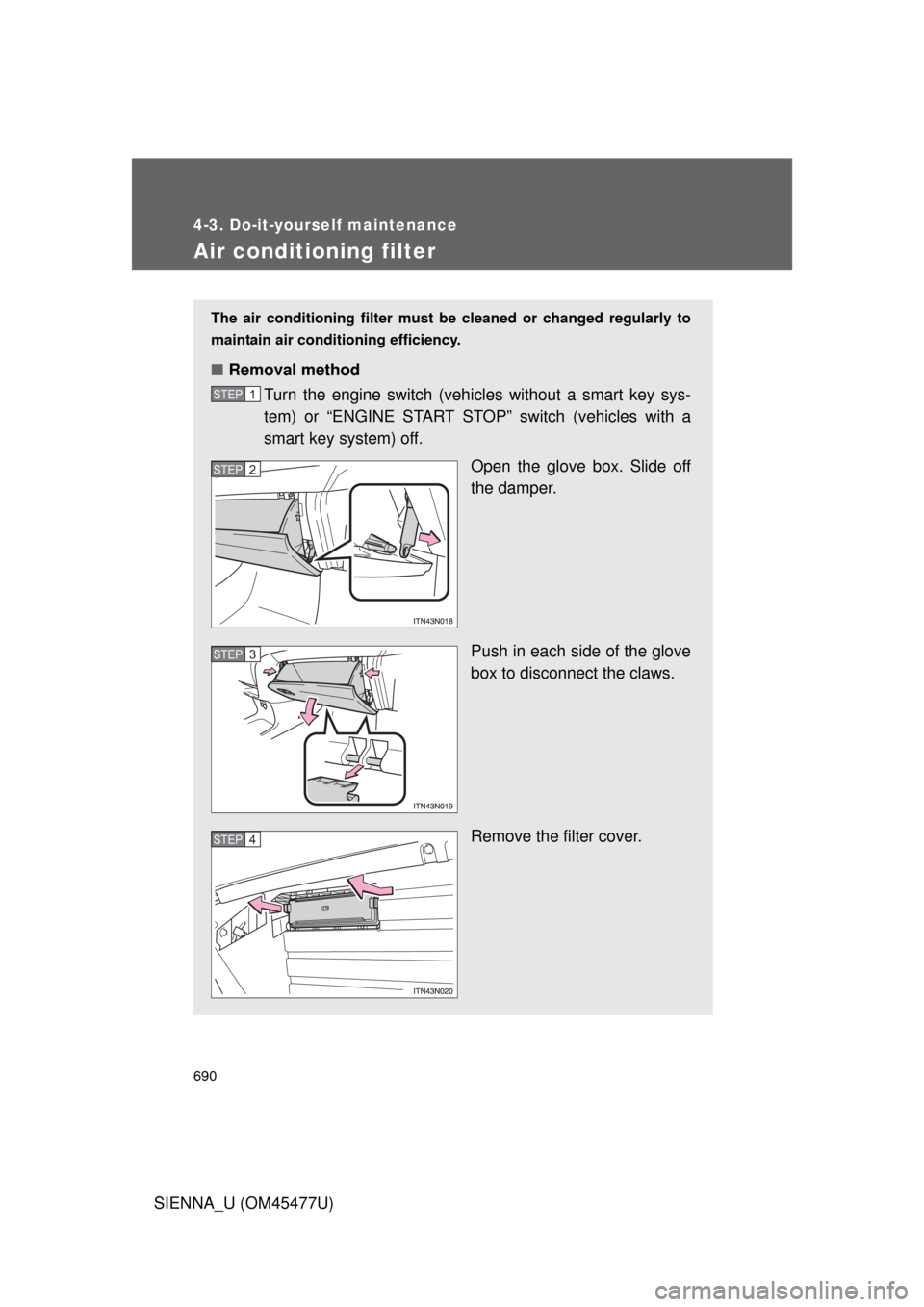 TOYOTA SIENNA 2012 XL30 / 3.G Owners Manual 690
4-3. Do-it-yourself maintenance
SIENNA_U (OM45477U)
Air conditioning filter
The air conditioning filter must be cleaned or changed regularly to
maintain air conditioning efficiency.
■ Removal me TOYOTA SIENNA 2012 XL30 / 3.G Owners Manual 690
4-3. Do-it-yourself maintenance
SIENNA_U (OM45477U)
Air conditioning filter
The air conditioning filter must be cleaned or changed regularly to
maintain air conditioning efficiency.
■ Removal me