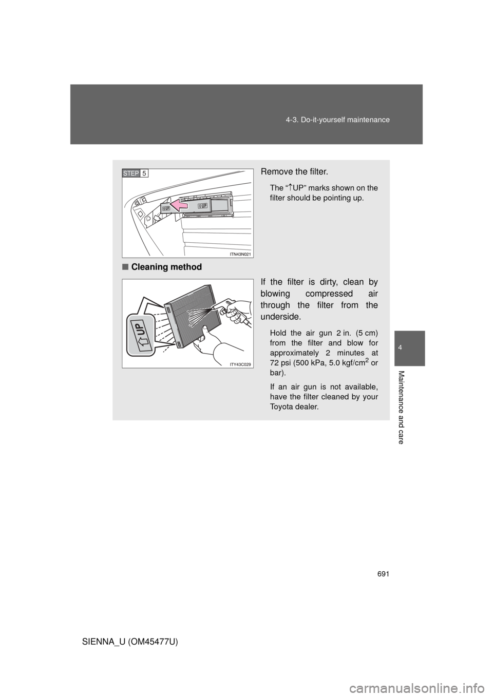 TOYOTA SIENNA 2012 XL30 / 3.G Owners Manual 691
4-3. Do-it-yourself maintenance
4
Maintenance and care
SIENNA_U (OM45477U)
Remove the filter.
The
“  UP” marks shown on the
filter should be pointing up.
■ Cleaning method
If the filte
