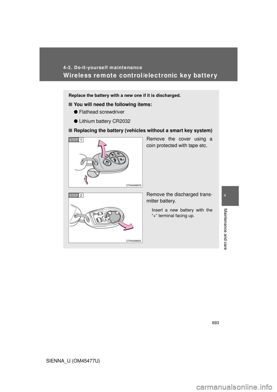 TOYOTA SIENNA 2012 XL30 / 3.G Owners Manual 693
4-3. Do-it-yourself maintenance
4
Maintenance and care
SIENNA_U (OM45477U)
Wireless remote control/electronic key batter y
Replace the battery with a new one if it is discharged.
■You will need 