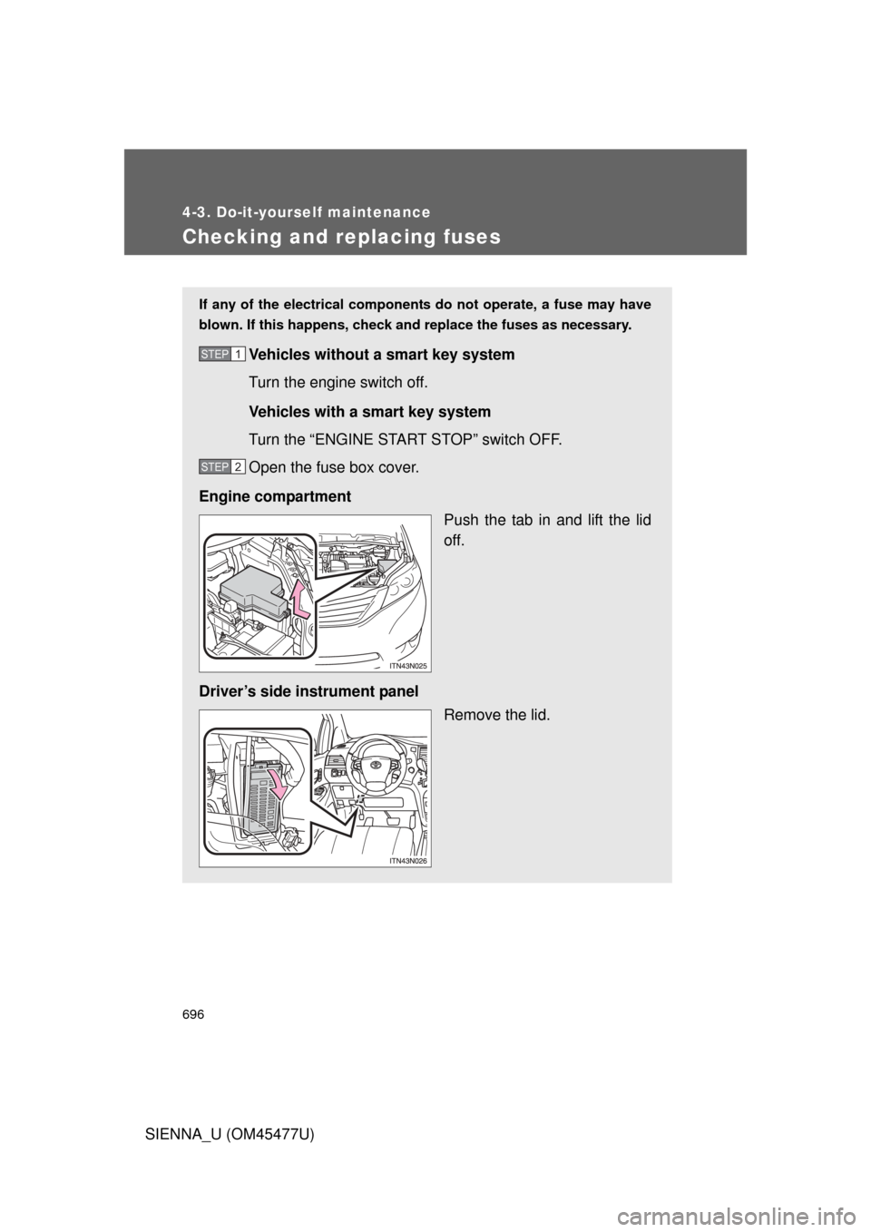 TOYOTA SIENNA 2012 XL30 / 3.G Owners Manual 696
4-3. Do-it-yourself maintenance
SIENNA_U (OM45477U)
Checking and replacing fuses
If any of the electrical components do not operate, a fuse may have
blown. If this happens, check and replace the f