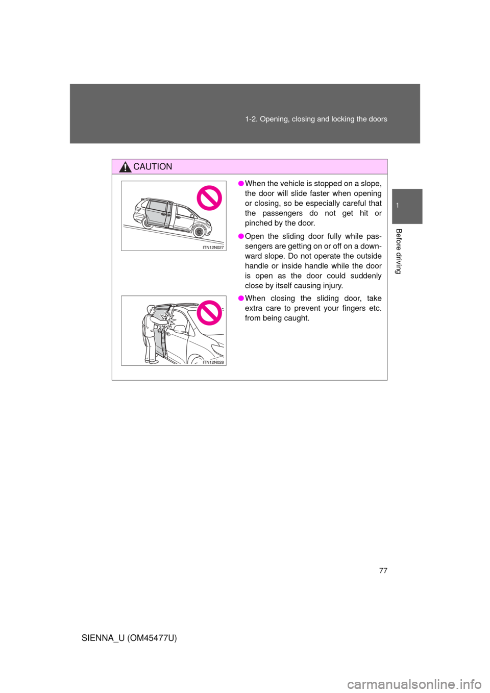 TOYOTA SIENNA 2012 XL30 / 3.G Manual PDF 77
1-2. Opening, closing and locking the doors
1
Before driving
SIENNA_U (OM45477U)
CAUTION
●
When the vehicle is stopped on a slope,
the door will slide faster when opening
or closing, so be especi