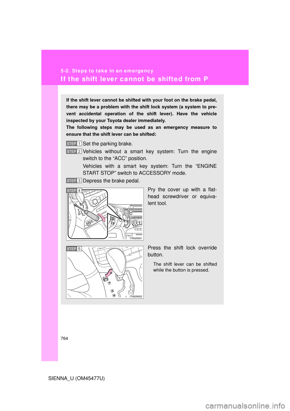 TOYOTA SIENNA 2012 XL30 / 3.G Owners Manual 764
5-2. Steps to take in an emergency
SIENNA_U (OM45477U)
If the shift lever cannot be shifted from P
If the shift lever cannot be shifted with your foot on the brake pedal,
there may be a problem wi TOYOTA SIENNA 2012 XL30 / 3.G Owners Manual 764
5-2. Steps to take in an emergency
SIENNA_U (OM45477U)
If the shift lever cannot be shifted from P
If the shift lever cannot be shifted with your foot on the brake pedal,
there may be a problem wi