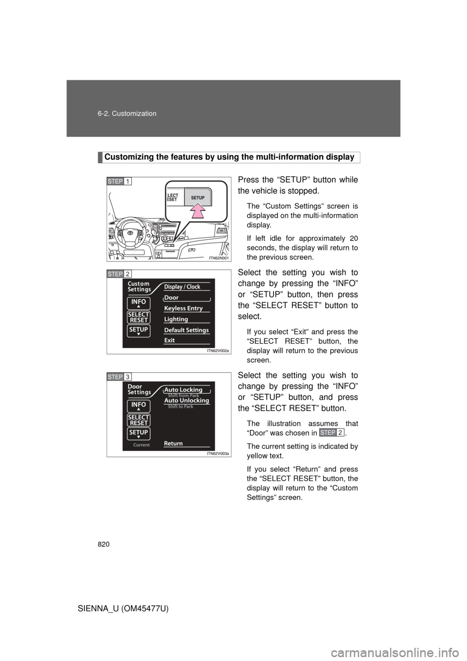 TOYOTA SIENNA 2012 XL30 / 3.G Owners Manual 820 6-2. Customization
SIENNA_U (OM45477U)
Customizing the features by using the multi-information display
Press the “SETUP” button while
the vehicle is stopped.
The “Custom Settings” screen i