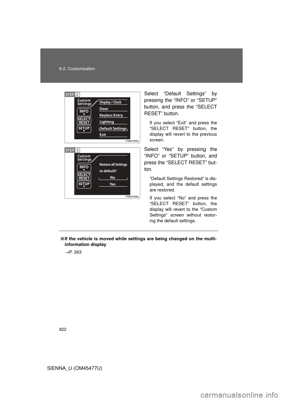 TOYOTA SIENNA 2012 XL30 / 3.G Owners Manual 822 6-2. Customization
SIENNA_U (OM45477U)Select “Default Settings” by
pressing the “INFO” or “SETUP”
button, and press the “SELECT
RESET” button.
If you select “Exit” and press th