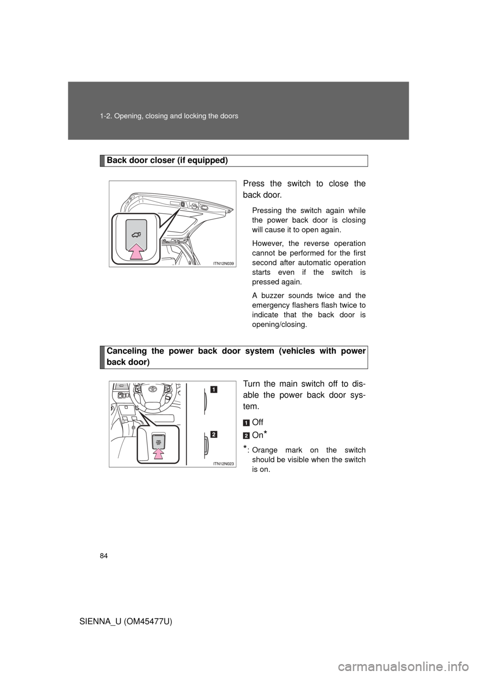 TOYOTA SIENNA 2012 XL30 / 3.G Manual Online 84 1-2. Opening, closing and locking the doors
SIENNA_U (OM45477U)
Back door closer (if equipped)Press the switch to close the
back door.
Pressing the switch again while
the power back door is closing