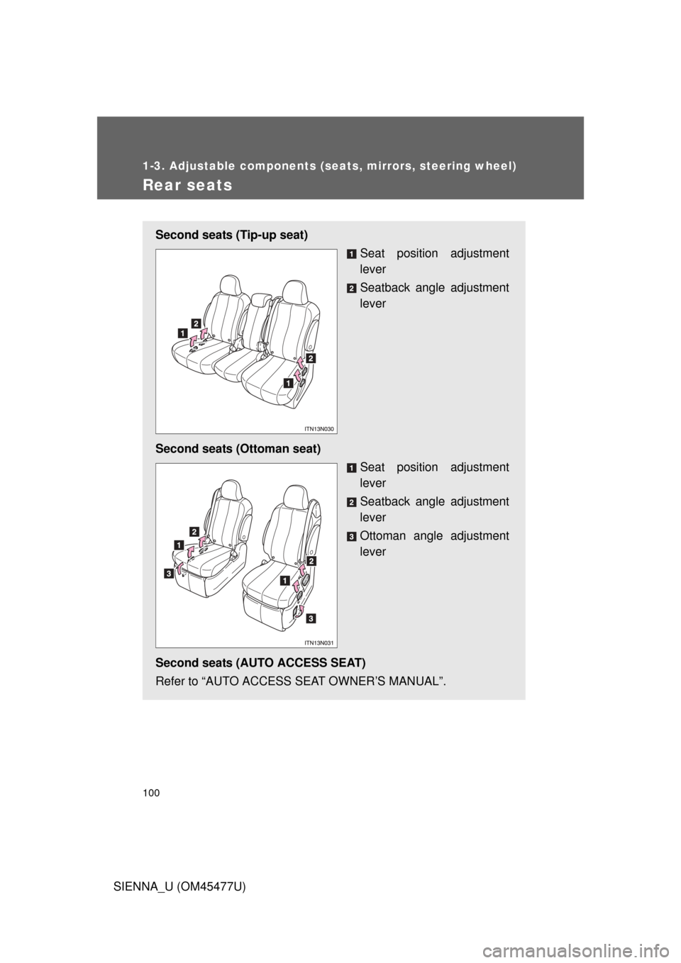 TOYOTA SIENNA 2012 XL30 / 3.G Owners Manual 100
1-3. Adjustable components (seats, mirrors, steering wheel)
SIENNA_U (OM45477U)
Rear seats
Second seats (Tip-up seat)Seat position adjustment
lever
Seatback angle adjustment
lever
Second seats (Ot