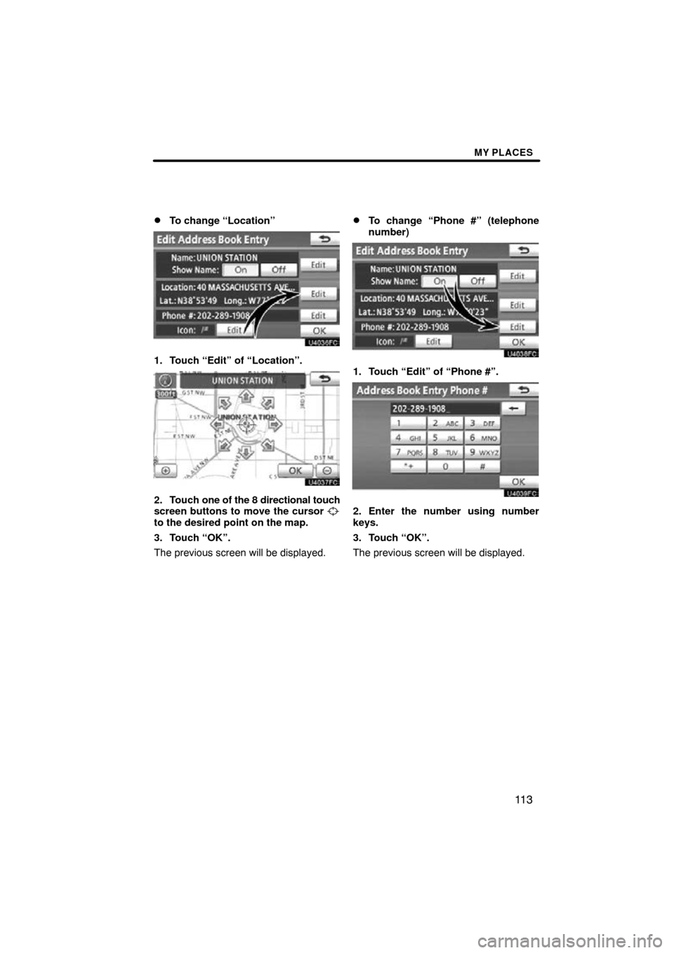 TOYOTA SIENNA 2013 XL30 / 3.G Navigation Manual MY PLACES
11 3

To change “Location”
1. Touch “Edit” of “Location”.
2. Touch 
one of the 8 directional touch
screen buttons to move the cursor 
to the desired point on the map.
3. Touch 
