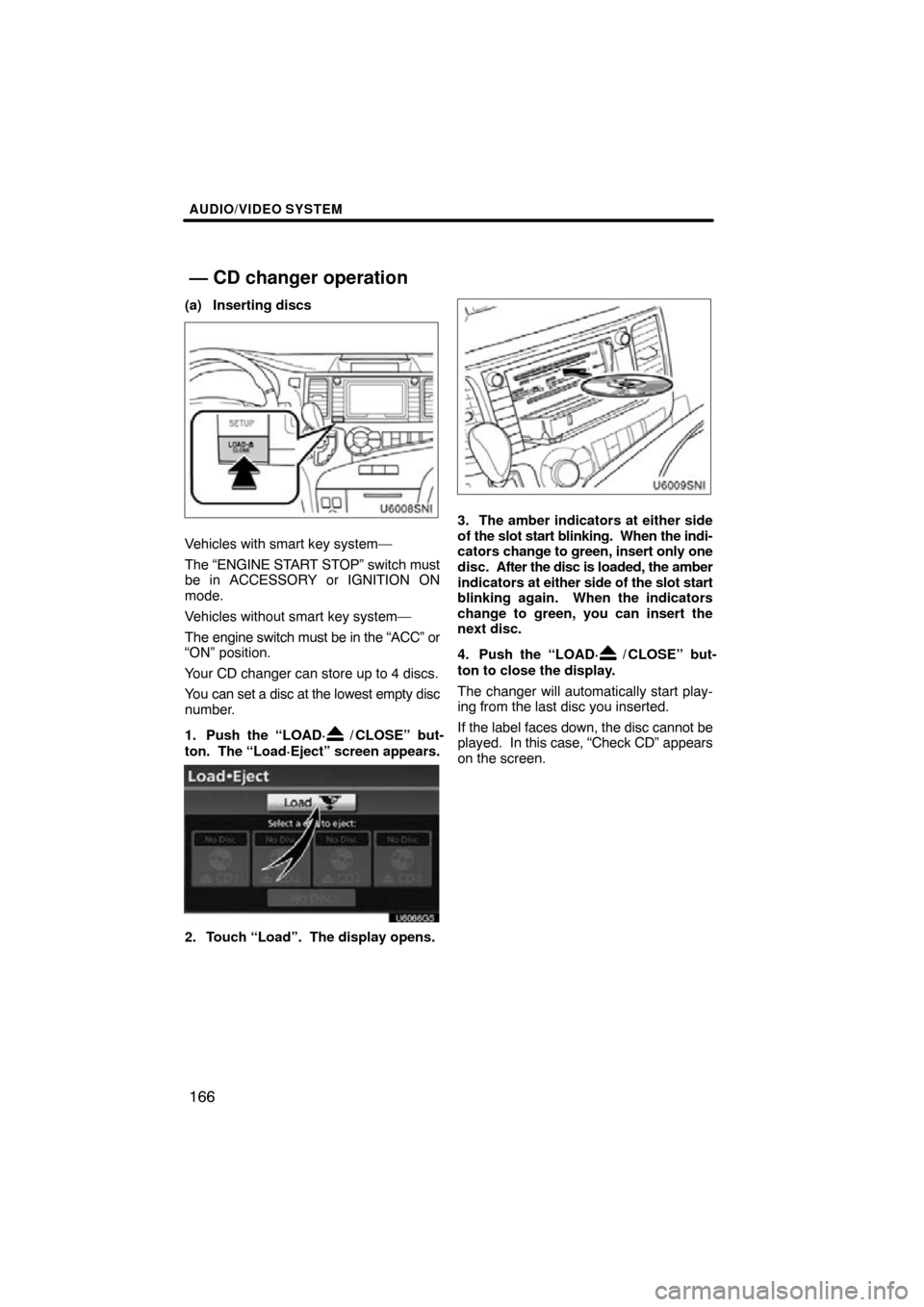 TOYOTA SIENNA 2013 XL30 / 3.G Navigation Manual AUDIO/VIDEO SYSTEM
166
(a) Inserting discs
Vehicles with smart key system—
The “ENGINE START STOP” switch must
be in ACCESSORY or IGNITION ON
mode.
Vehicles without smart key system—
The engin
