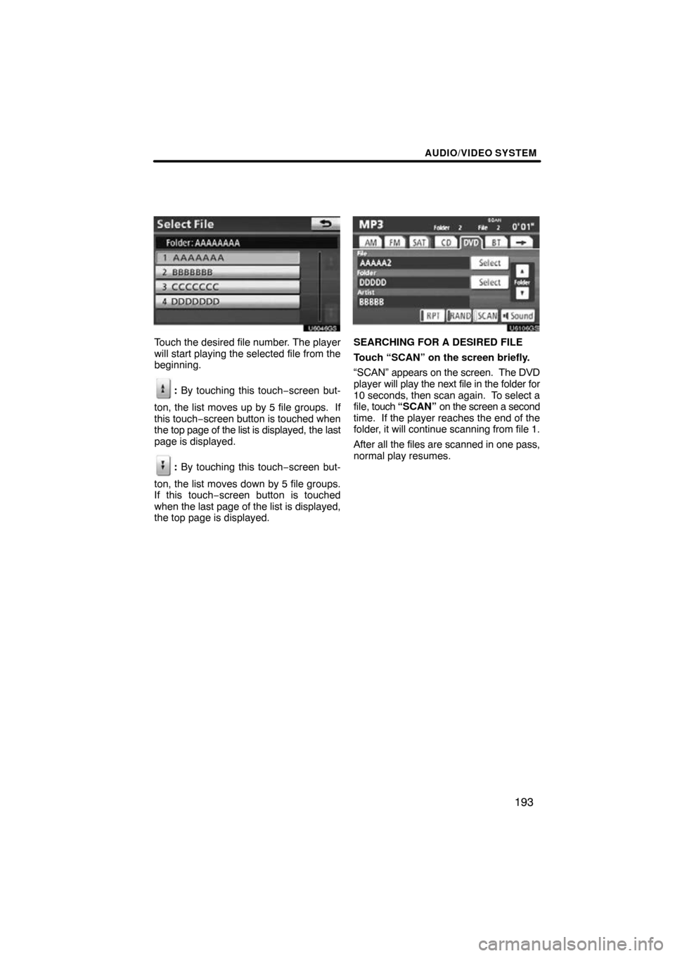 TOYOTA SIENNA 2013 XL30 / 3.G Navigation Manual AUDIO/VIDEO SYSTEM
193
U6046GS
Touch the desired file number. The player
will start playing the selected file from the
beginning.
: By touching this touch−screen but-
ton, the list moves up by 5 fil