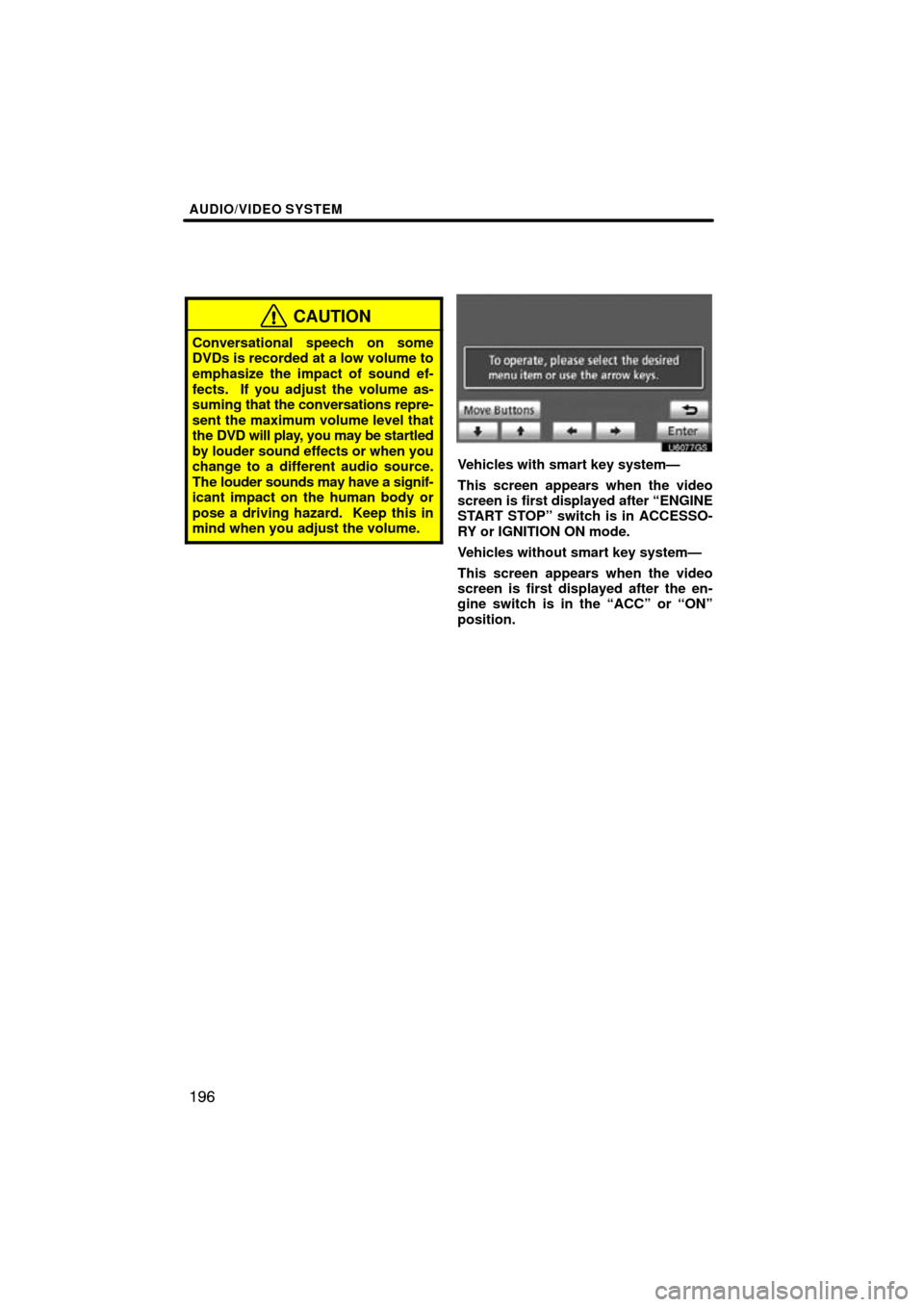 TOYOTA SIENNA 2013 XL30 / 3.G Navigation Manual AUDIO/VIDEO SYSTEM
196
CAUTION
Conversational speech on some
DVDs is recorded at a low volume to
emphasize the impact of sound ef-
fects.  If you adjust the volume as-
suming that the conversations re