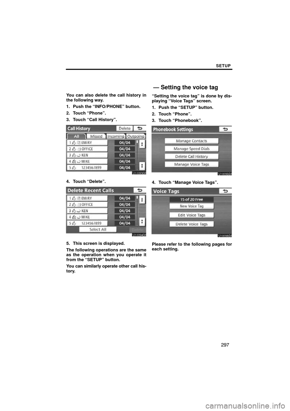 TOYOTA SIENNA 2013 XL30 / 3.G Navigation Manual SETUP
297
You can also delete the call history in
the following way.
1. Push the “INFO/PHONE” button.
2. Touch “Phone”.
3. Touch “Call History”.
4. Touch “Delete”.
5. This screen is di