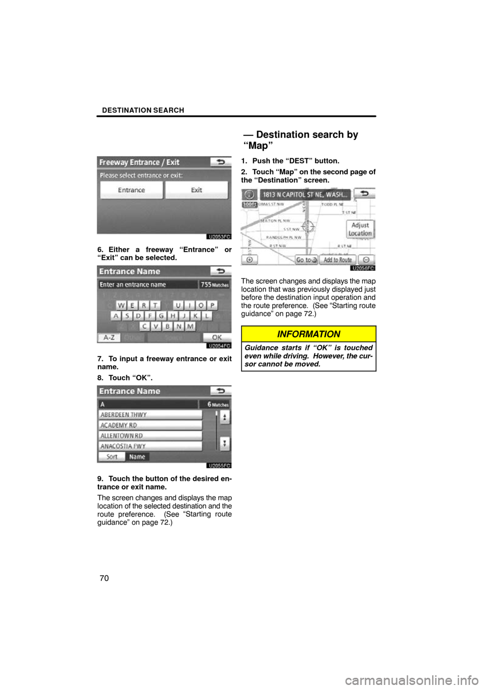 TOYOTA SIENNA 2013 XL30 / 3.G Navigation Manual DESTINATION SEARCH
70
6. Either a freeway “Entrance” or
“Exit” can be selected.
7. To input a freeway entrance or exit
name.
8. Touch “OK”.
9. Touch the button of the desired en-
trance or