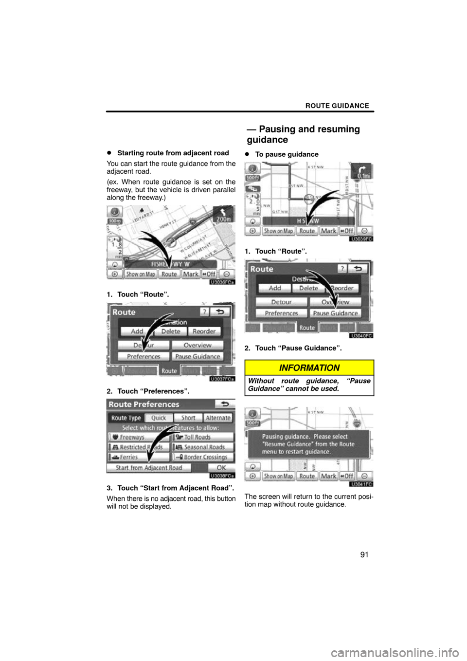 TOYOTA SIENNA 2013 XL30 / 3.G Navigation Manual ROUTE GUIDANCE
91

Starting route from adjacent road
You can start the route guidance from the
adjacent road.
(ex. When route guidance is set on the
freeway, but the vehicle is driven parallel
along 