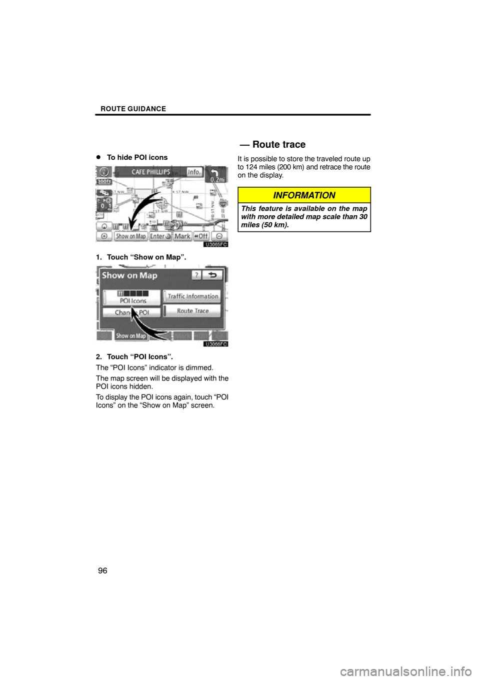 TOYOTA SIENNA 2013 XL30 / 3.G Navigation Manual ROUTE GUIDANCE
96

To hide POI icons
1. Touch “Show on Map”.
2. Touch “POI Icons”.
The “POI Icons” indicator is dimmed.
The map screen will be displayed with the
POI icons hidden.
To disp