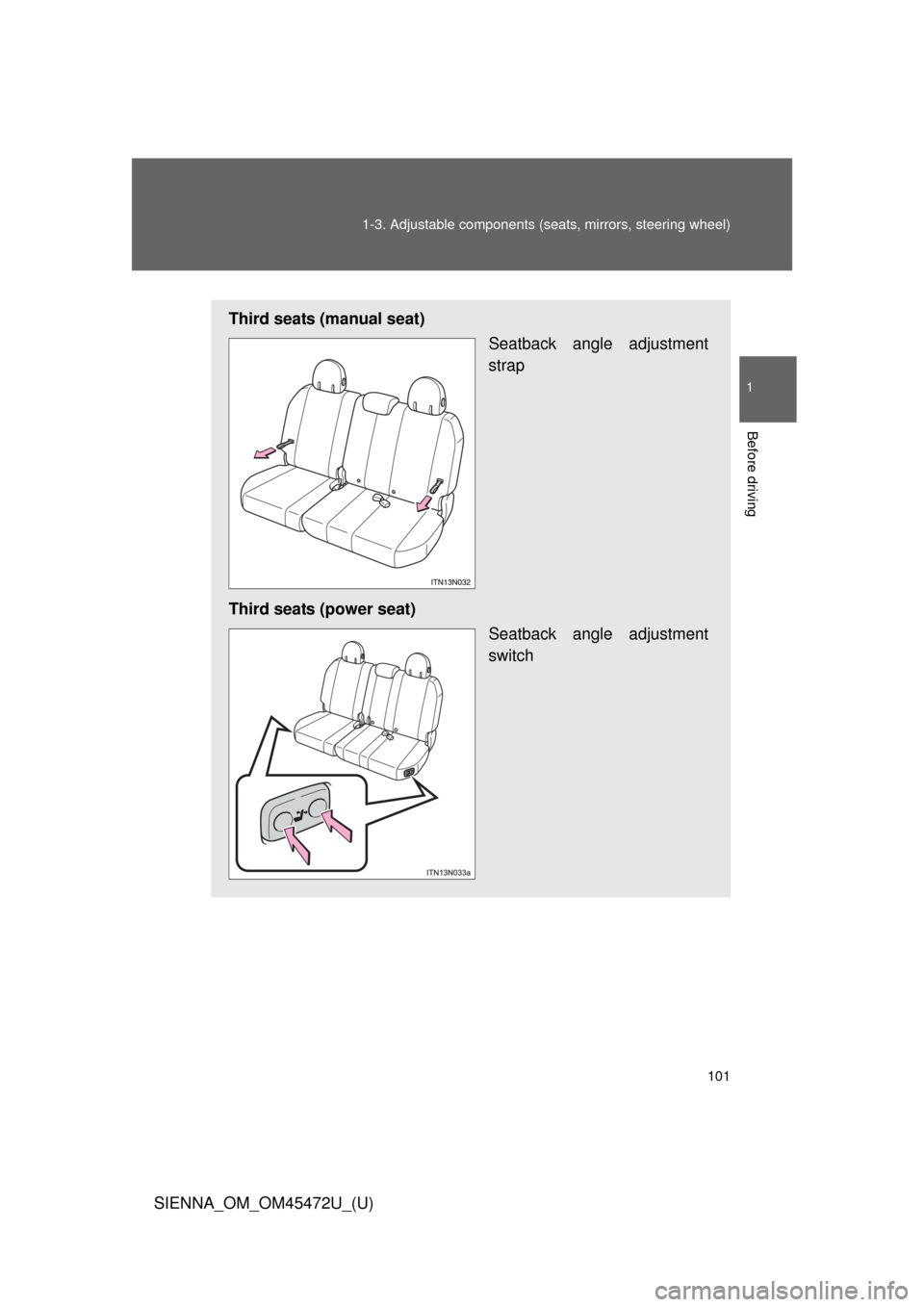 TOYOTA SIENNA 2013 XL30 / 3.G Owners Manual 101
1-3. Adjustable components (s
eats, mirrors, steering wheel)
1
Before driving
SIENNA_OM_OM45472U_(U)
Third seats (manual seat)
Seatback angle adjustment
strap
Third seats (power seat) Seatback ang