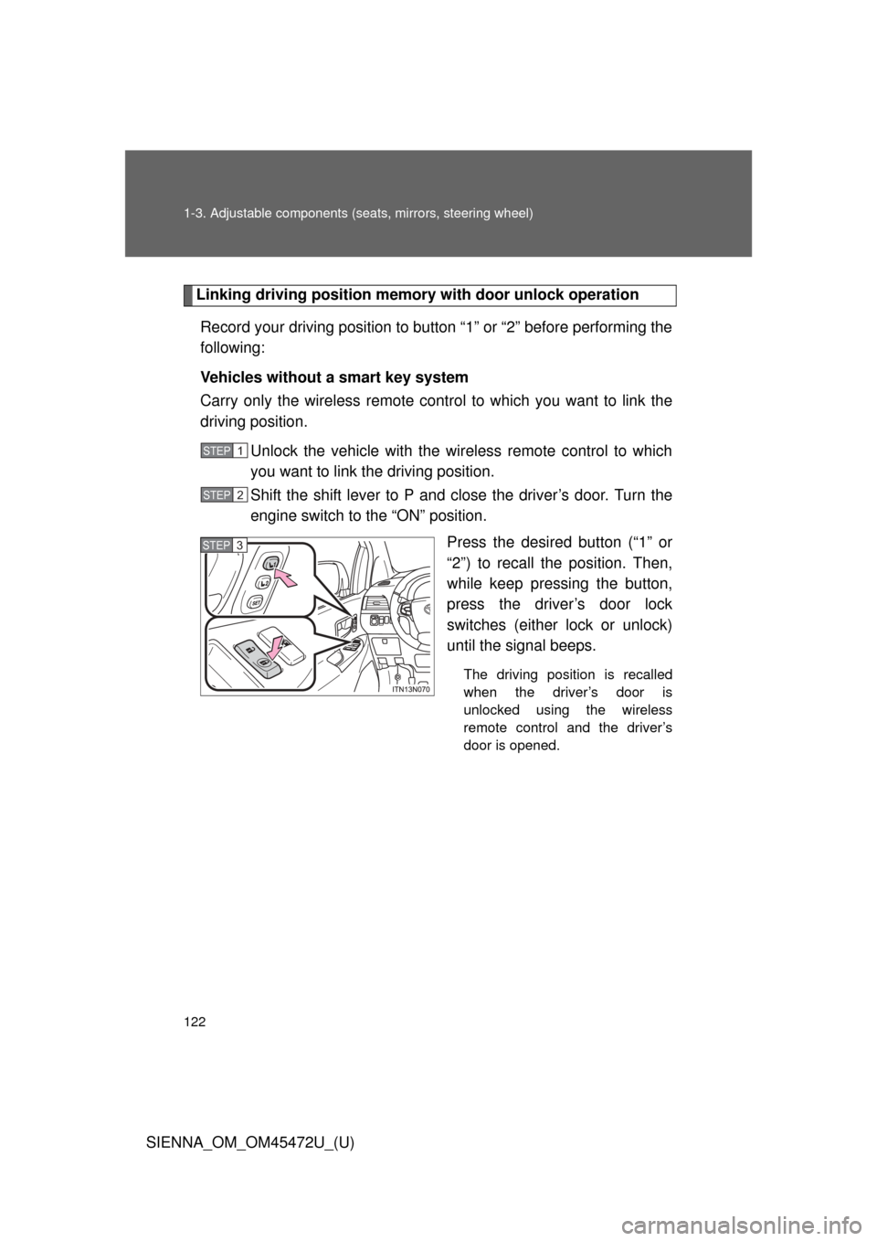 TOYOTA SIENNA 2013 XL30 / 3.G Owners Manual 122 1-3. Adjustable components (seats, mirrors, steering wheel)
SIENNA_OM_OM45472U_(U)
Linking driving position memory  with door unlock operation
Record your driving position to button “1” or “