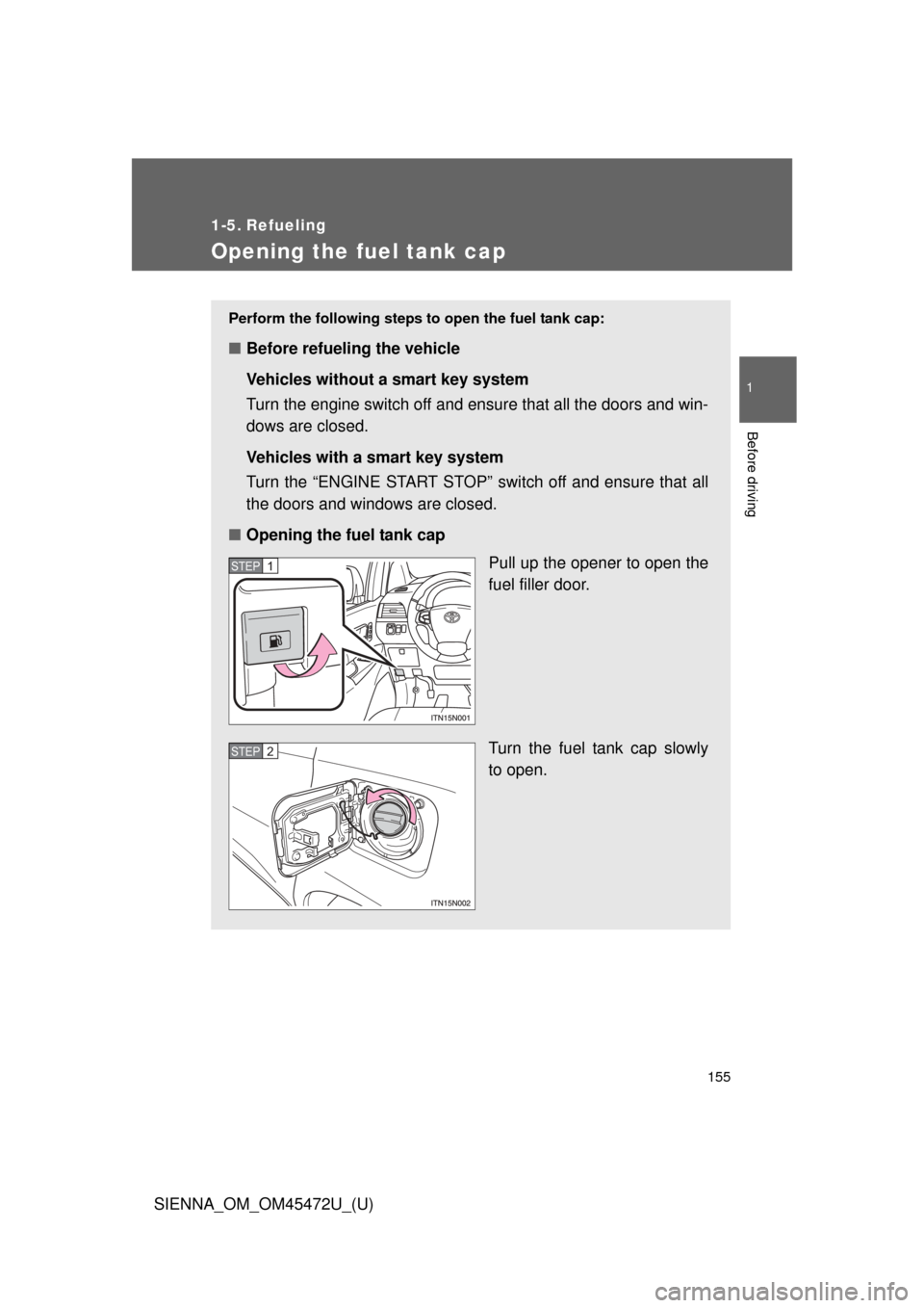 TOYOTA SIENNA 2013 XL30 / 3.G Owners Manual 155
1
Before driving
SIENNA_OM_OM45472U_(U)
1-5. Refueling
Opening the fuel tank cap
Perform the following steps to open the fuel tank cap:
■Before refueling the vehicle
Vehicles without a smart key TOYOTA SIENNA 2013 XL30 / 3.G Owners Manual 155
1
Before driving
SIENNA_OM_OM45472U_(U)
1-5. Refueling
Opening the fuel tank cap
Perform the following steps to open the fuel tank cap:
■Before refueling the vehicle
Vehicles without a smart key