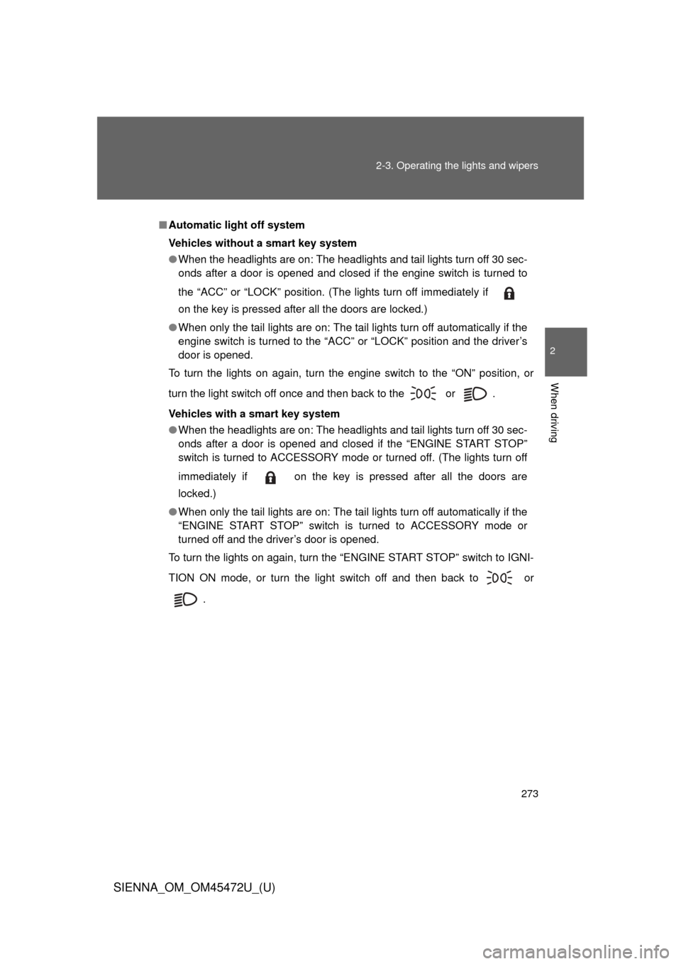 TOYOTA SIENNA 2013 XL30 / 3.G Owners Manual 273
2-3. Operating the lights and wipers
2
When driving
SIENNA_OM_OM45472U_(U)
■
Automatic light off system
Vehicles without a smart key system
● When the headlights are on: The headlights and tai