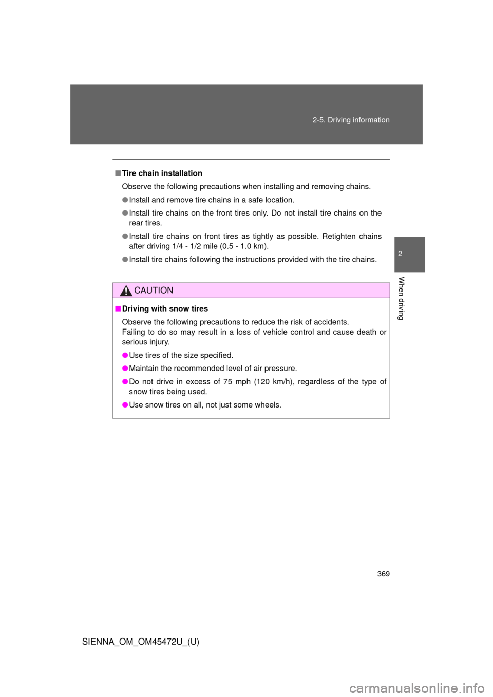 TOYOTA SIENNA 2013 XL30 / 3.G Owners Manual 369
2-5. Driving information
2
When driving
SIENNA_OM_OM45472U_(U)
■
Tire chain installation
Observe the following precautions when installing and removing chains.
● Install and remove tire chains