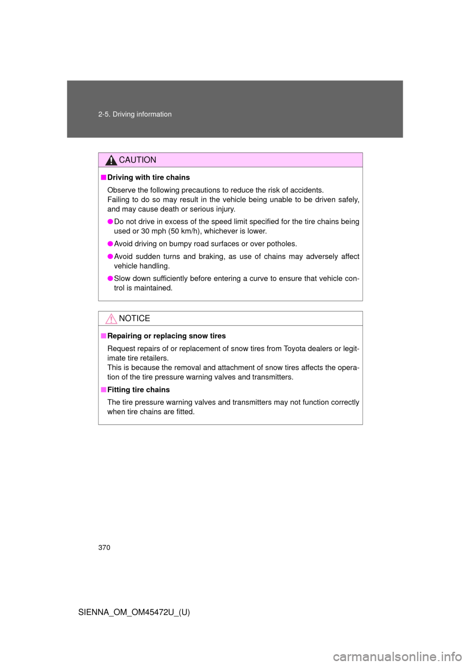 TOYOTA SIENNA 2013 XL30 / 3.G Owners Manual 370 2-5. Driving information
SIENNA_OM_OM45472U_(U)
CAUTION
■Driving with tire chains
Observe the following precautions to reduce the risk of accidents.
Failing to do so may result in the vehicle be