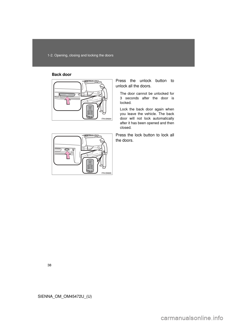 TOYOTA SIENNA 2013 XL30 / 3.G Owners Guide 38 1-2. Opening, closing and locking the doors
SIENNA_OM_OM45472U_(U)Back door
Press the unlock button to
unlock all the doors.
The door cannot be unlocked for
3 seconds after the door is
locked.
Lock TOYOTA SIENNA 2013 XL30 / 3.G Owners Guide 38 1-2. Opening, closing and locking the doors
SIENNA_OM_OM45472U_(U)Back door
Press the unlock button to
unlock all the doors.
The door cannot be unlocked for
3 seconds after the door is
locked.
Lock