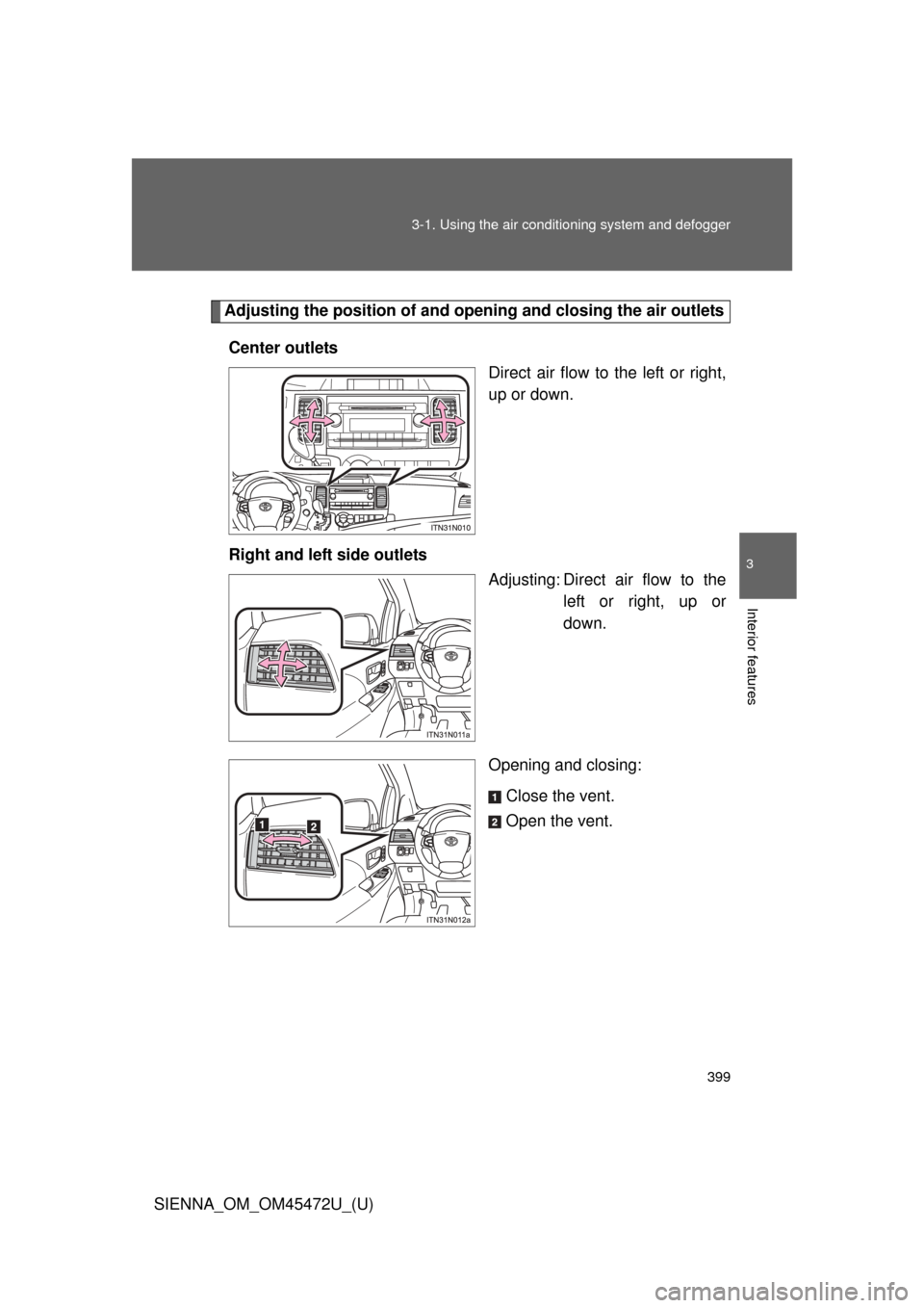 TOYOTA SIENNA 2013 XL30 / 3.G Owners Manual 399
3-1. Using the air conditioning system
and defogger
3
Interior features
SIENNA_OM_OM45472U_(U)
Adjusting the position of and opening and closing the air outlets
Center outlets Direct air flow to TOYOTA SIENNA 2013 XL30 / 3.G Owners Manual 399
3-1. Using the air conditioning system
and defogger
3
Interior features
SIENNA_OM_OM45472U_(U)
Adjusting the position of and opening and closing the air outlets
Center outlets Direct air flow to