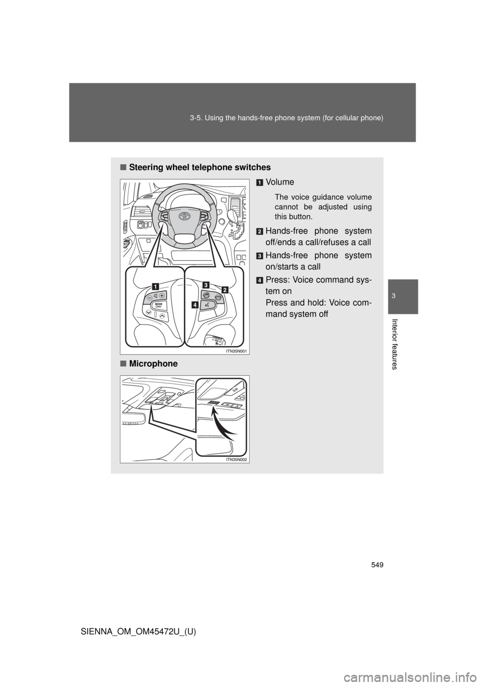 TOYOTA SIENNA 2013 XL30 / 3.G Owners Manual 549
3-5. Using the hand
s-free phone system  (for cellular phone)
3
Interior features
SIENNA_OM_OM45472U_(U)
■Steering wheel telephone switches
Vo l u m e
The voice guidance volume
cannot be adjuste