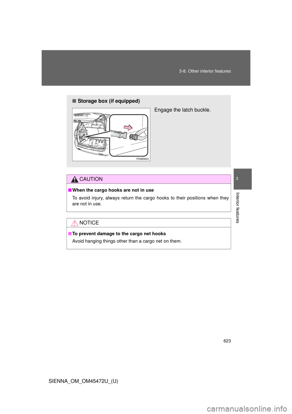 TOYOTA SIENNA 2013 XL30 / 3.G Owners Manual 623
3-8. Other interior features
3
Interior features
SIENNA_OM_OM45472U_(U)
CAUTION
■
When the cargo hooks are not in use
To avoid injury, always return the cargo hooks to their positions when they
