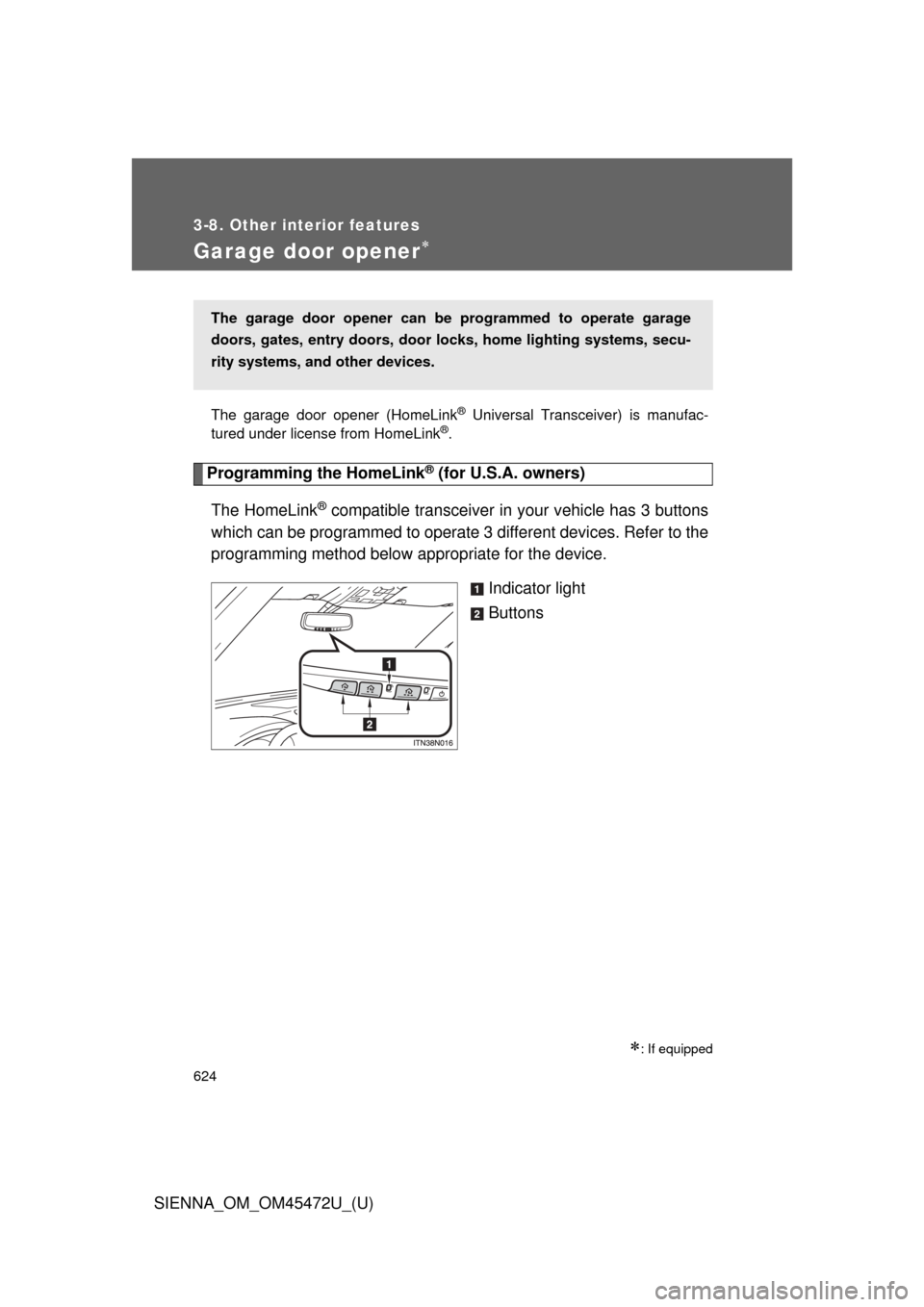 TOYOTA SIENNA 2013 XL30 / 3.G Owners Manual 624
3-8. Other interior features
SIENNA_OM_OM45472U_(U)
Garage door opener
The garage door opener (HomeLink® Universal Transceiver) is manufac-
tured under license from HomeLink®.
Programming the