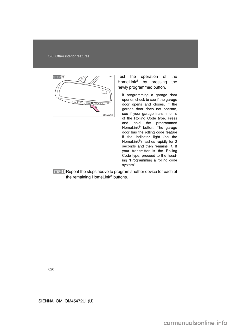 TOYOTA SIENNA 2013 XL30 / 3.G Owners Manual 626 3-8. Other interior features
SIENNA_OM_OM45472U_(U)Test the operation of the
HomeLink
® by pressing the
newly programmed button.
If programming a garage door
opener, check to see if the garage
do