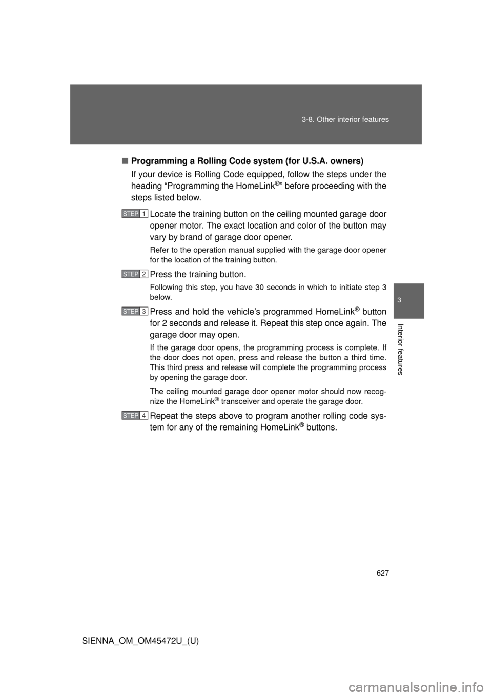 TOYOTA SIENNA 2013 XL30 / 3.G Owners Manual 627
3-8. Other interior features
3
Interior features
SIENNA_OM_OM45472U_(U)
■
Programming a Rolling Code sys tem (for U.S.A. owners)
If your device is Rolling Code equipped, follow the steps under t