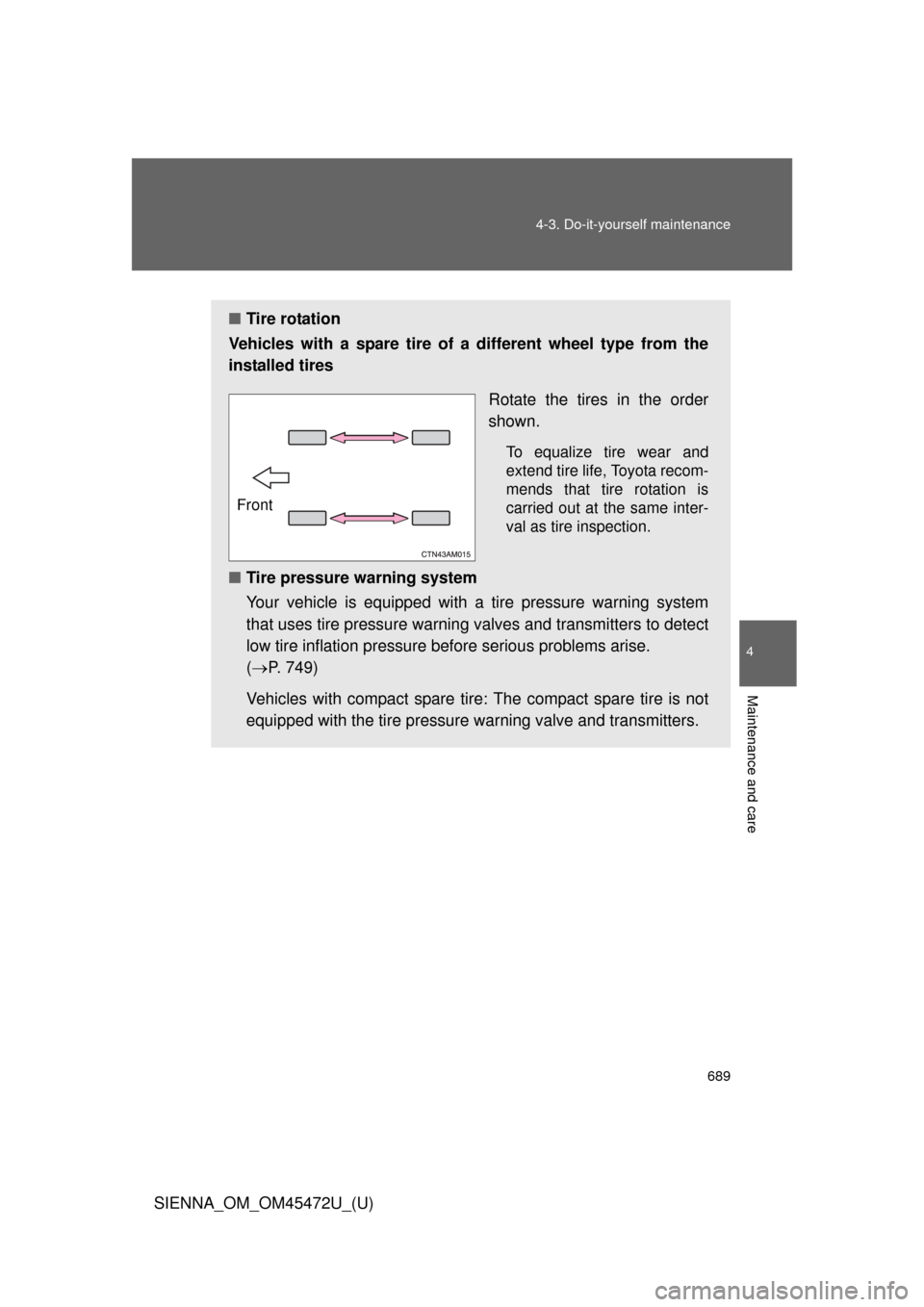 TOYOTA SIENNA 2013 XL30 / 3.G Owners Manual 689
4-3. Do-it-yourself maintenance
4
Maintenance and care
SIENNA_OM_OM45472U_(U)
■
Tire rotation
Vehicles with a spare tire of a different wheel type from the
installed tires
Rotate the tires in th