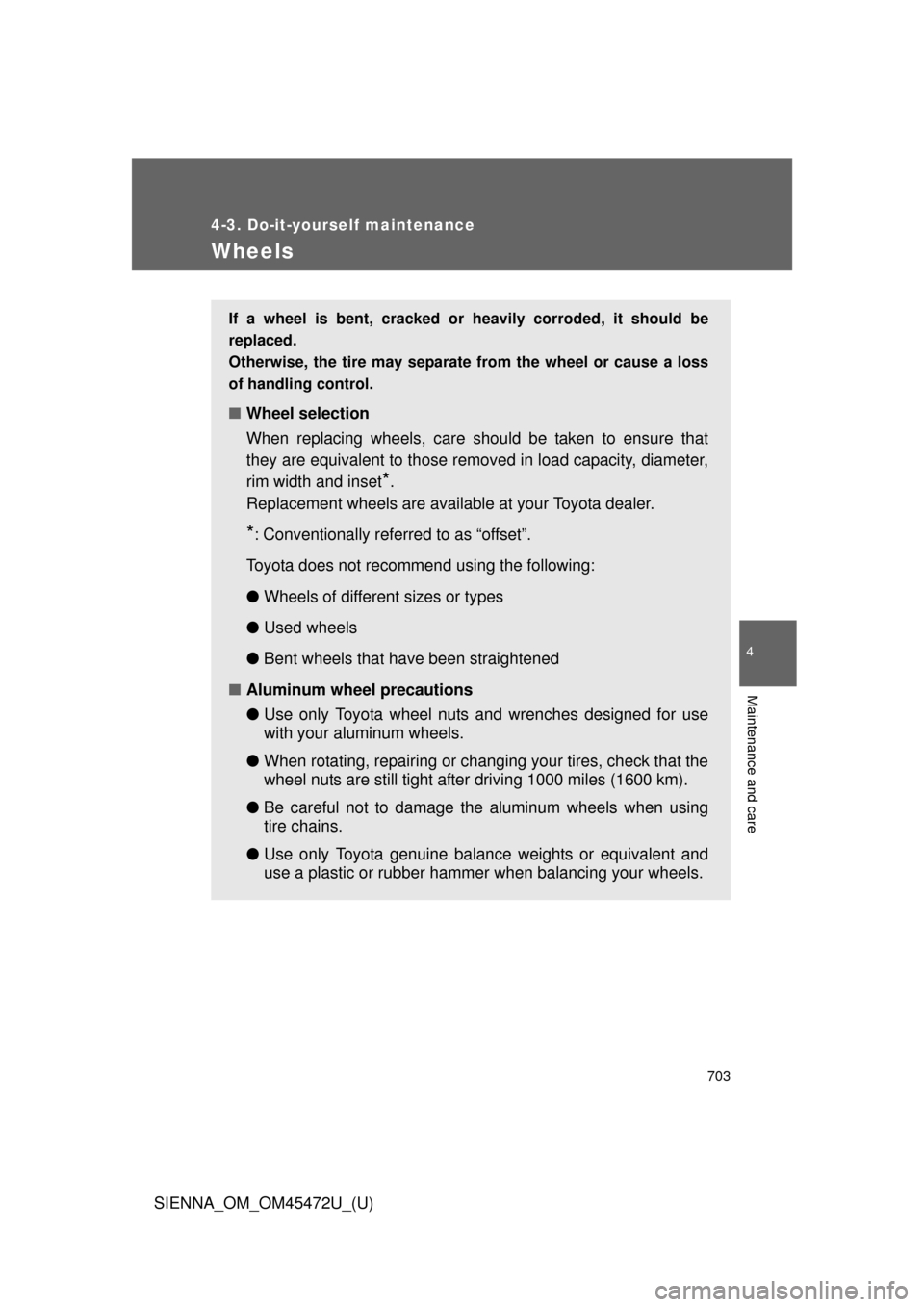 TOYOTA SIENNA 2013 XL30 / 3.G Owners Manual 703
4-3. Do-it-yourself maintenance
4
Maintenance and care
SIENNA_OM_OM45472U_(U)
Wheels
If a wheel is bent, cracked or heavily corroded, it should be
replaced.
Otherwise, the tire may separate from t