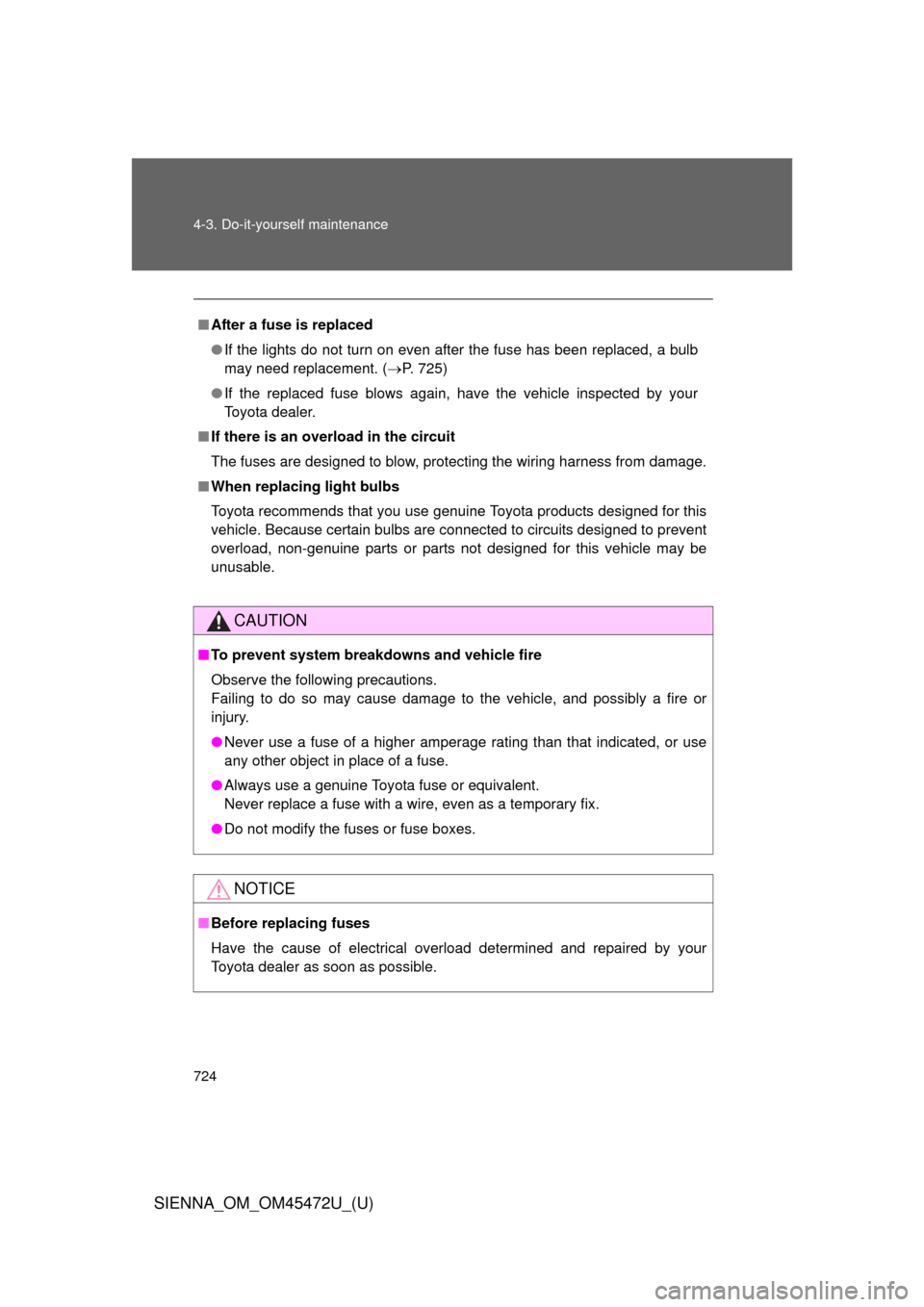 TOYOTA SIENNA 2013 XL30 / 3.G Owners Manual 724 4-3. Do-it-yourself maintenance
SIENNA_OM_OM45472U_(U)
■After a fuse is replaced
● If the lights do not turn on even after the fuse has been replaced, a bulb
may need replacement. (P. 725)
