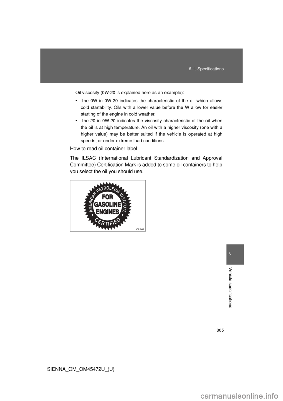 TOYOTA SIENNA 2013 XL30 / 3.G User Guide 805
6-1. Specifications
6
Vehicle specifications
SIENNA_OM_OM45472U_(U)
Oil viscosity (0W-20 is explained here as an example):
• The 0W in 0W-20 indicates the characteristic of the oil which allows
