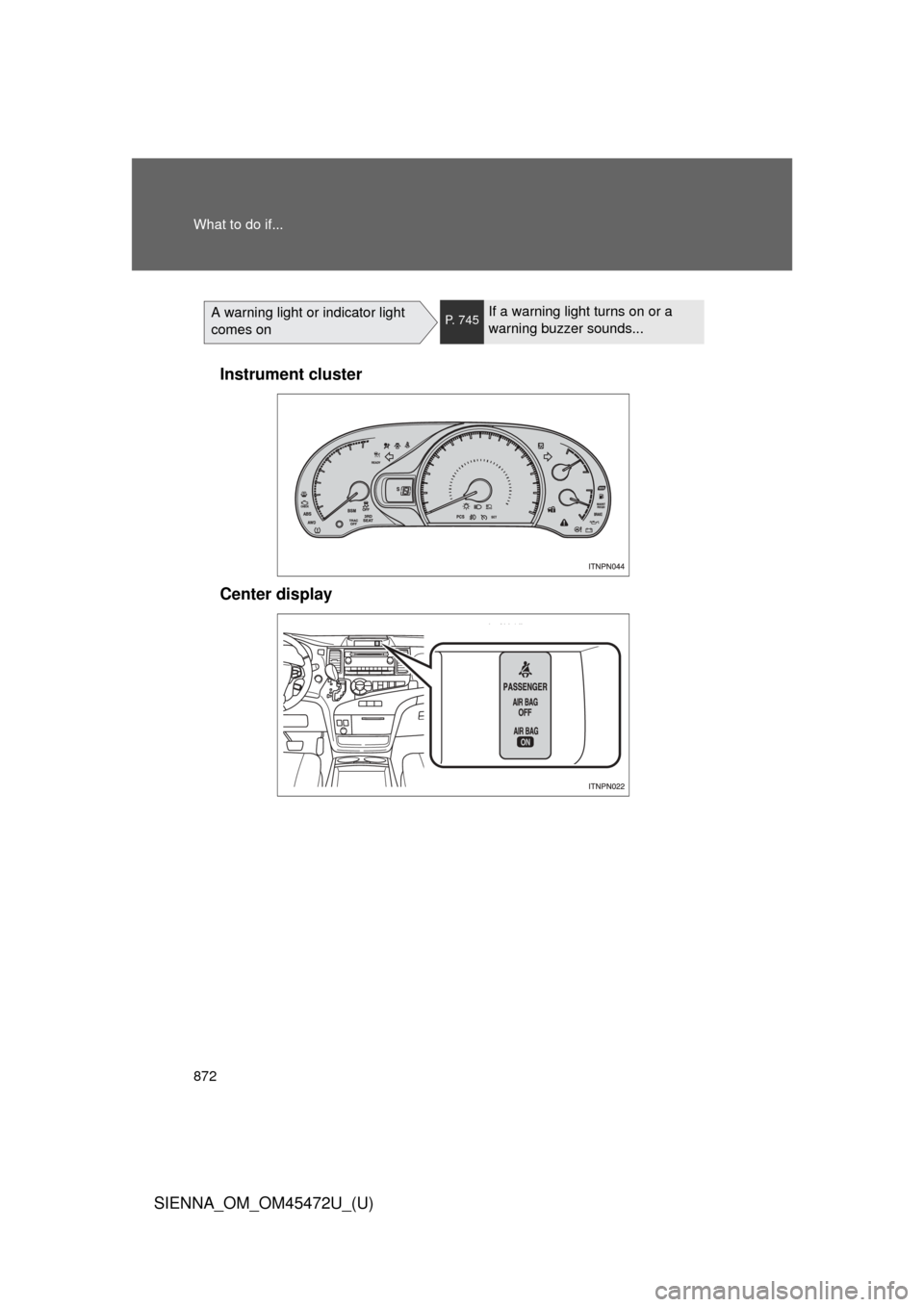TOYOTA SIENNA 2013 XL30 / 3.G Owners Manual 872 What to do if...
SIENNA_OM_OM45472U_(U)
A warning light or indicator light
comes onP. 745If a warning light turns on or a
warning buzzer sounds...
Instrument cluster
Center display TOYOTA SIENNA 2013 XL30 / 3.G Owners Manual 872 What to do if...
SIENNA_OM_OM45472U_(U)
A warning light or indicator light
comes onP. 745If a warning light turns on or a
warning buzzer sounds...
Instrument cluster
Center display