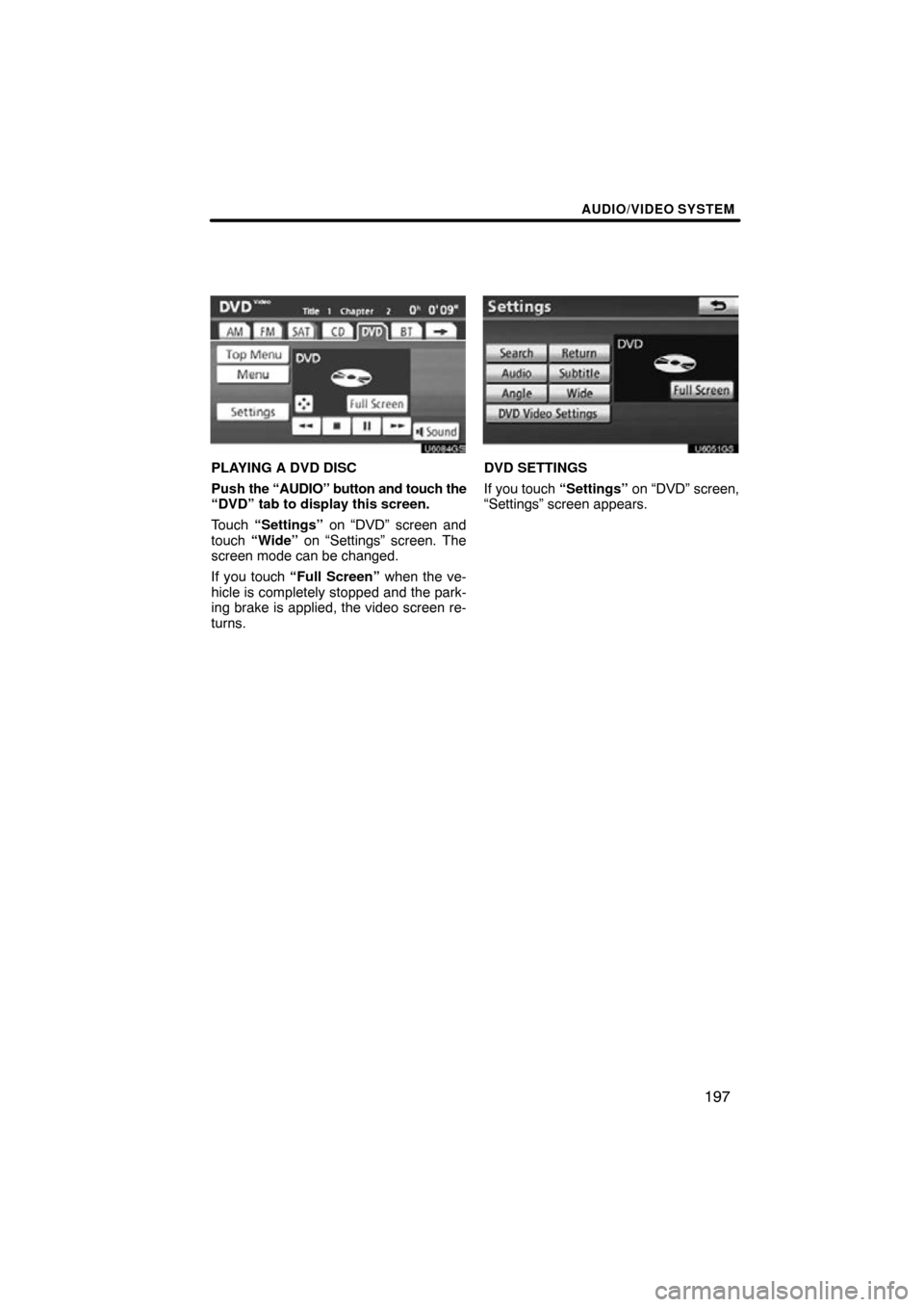 TOYOTA SIENNA 2014 XL30 / 3.G Navigation Manual AUDIO/VIDEO SYSTEM
197
U6084GS
PLAYING A DVD DISC
Push the “AUDIO” button and touch the
“DVD” tab to display this screen.
Touch  “Settings”  on “DVD” screen and
touch  “Wide”  on 
