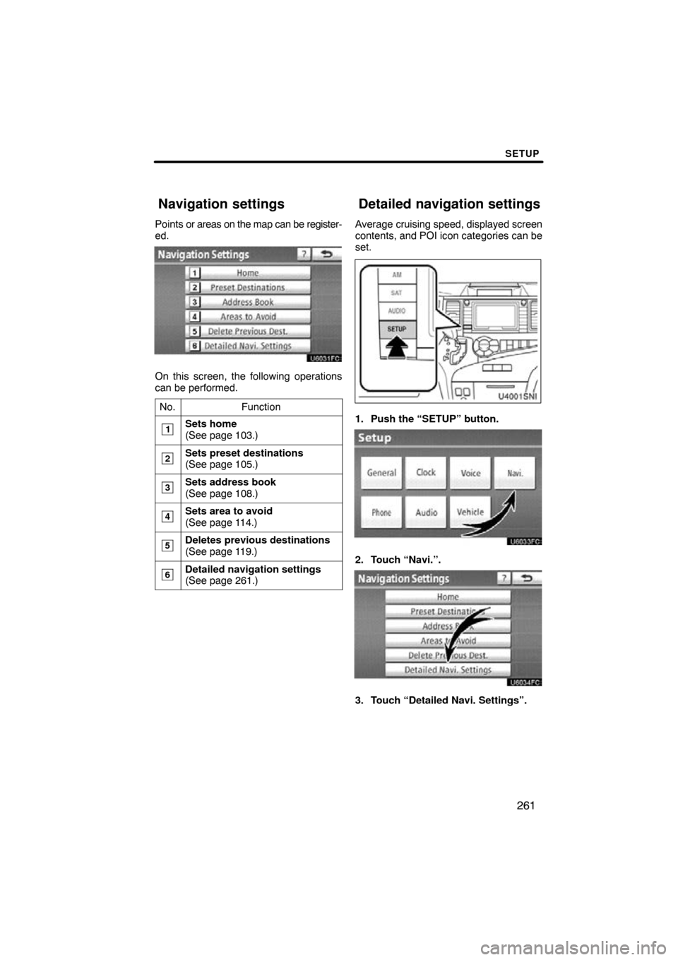 TOYOTA SIENNA 2014 XL30 / 3.G Navigation Manual SETUP
261
Points or areas on the map can be register-
ed.
On this screen, the following operations
can be performed.No.
Function
1Sets home
(See page 103.)
2Sets preset destinations
(See page 105.)
3S