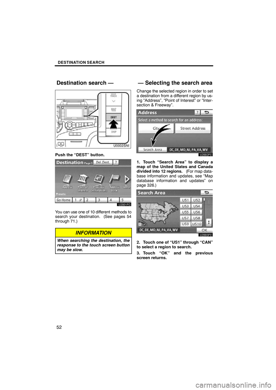 TOYOTA SIENNA 2014 XL30 / 3.G Navigation Manual DESTINATION SEARCH
52
Push the “DEST” button.
You can use one of 10 different methods to
search your destination.  (See pages 54
through 71.)
INFORMATION
When searching the destination, the
respon