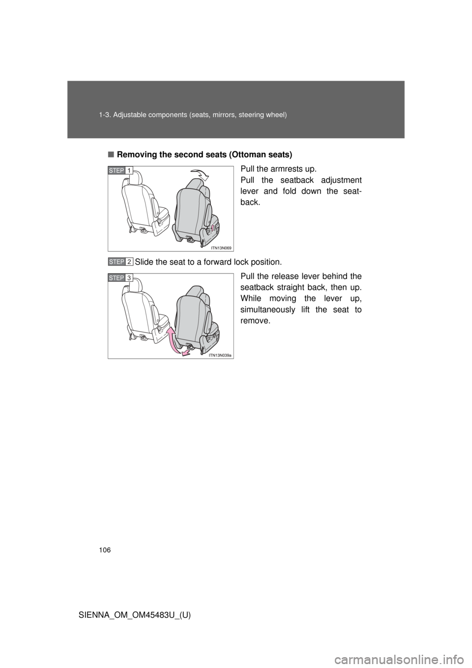 TOYOTA SIENNA 2014 XL30 / 3.G Owners Manual 106 1-3. Adjustable components (seats, mirrors, steering wheel)
SIENNA_OM_OM45483U_(U)■
Removing the second seats (Ottoman seats)
Pull the armrests up. 
Pull the seatback adjustment
lever and fold d