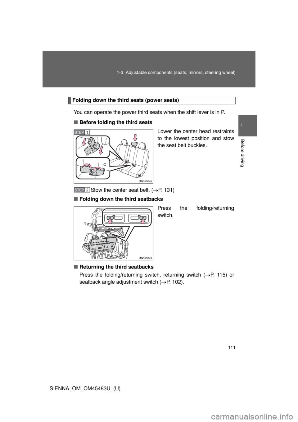 TOYOTA SIENNA 2014 XL30 / 3.G Owners Manual 111
1-3. Adjustable components (s
eats, mirrors, steering wheel)
1
Before driving
SIENNA_OM_OM45483U_(U)
Folding down the third seats (power seats)
You can operate the power third seats when the shift