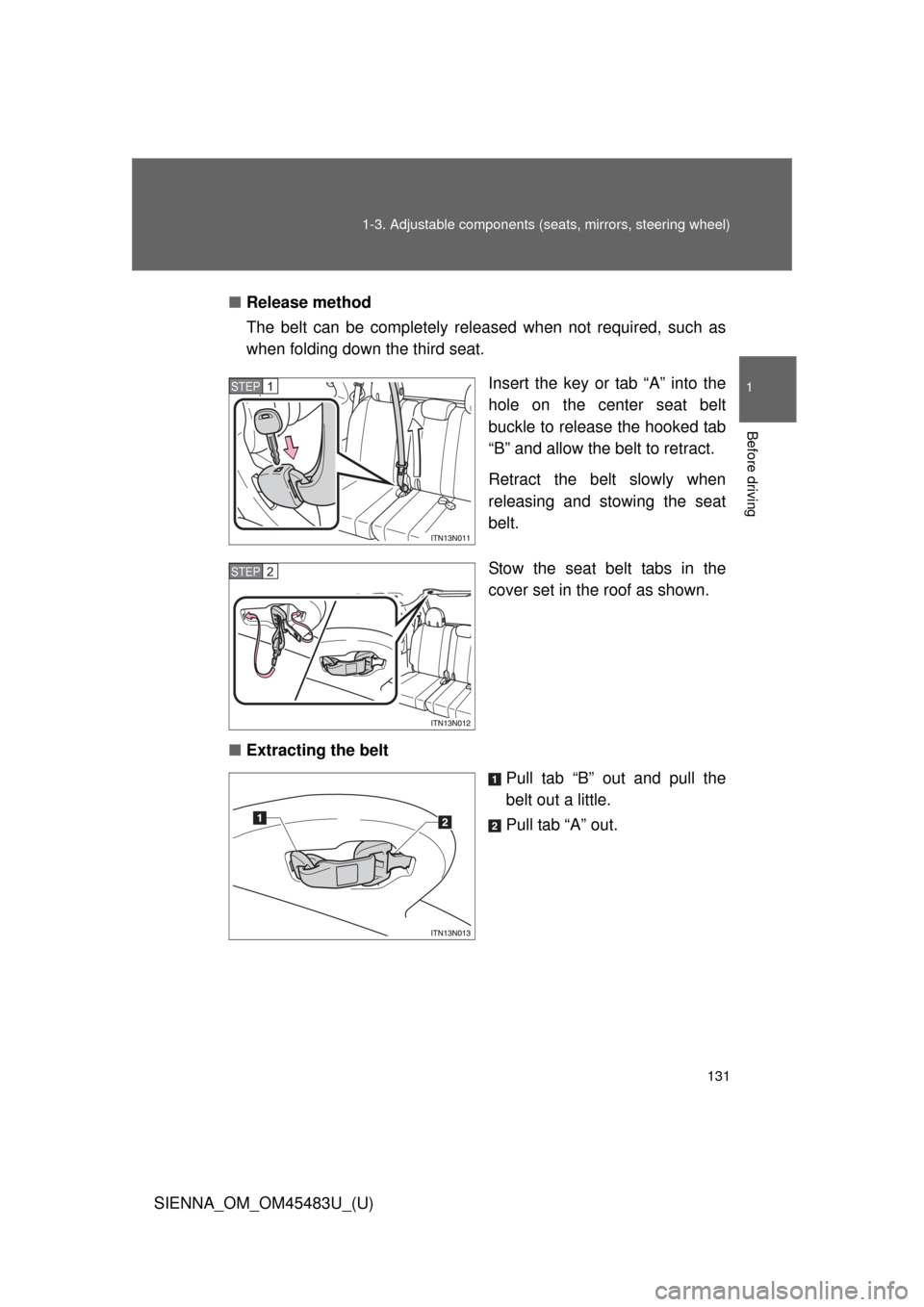 TOYOTA SIENNA 2014 XL30 / 3.G Owners Manual 131
1-3. Adjustable components (s
eats, mirrors, steering wheel)
1
Before driving
SIENNA_OM_OM45483U_(U)■
Release method
The belt can be completely released when not required, such as
when folding d