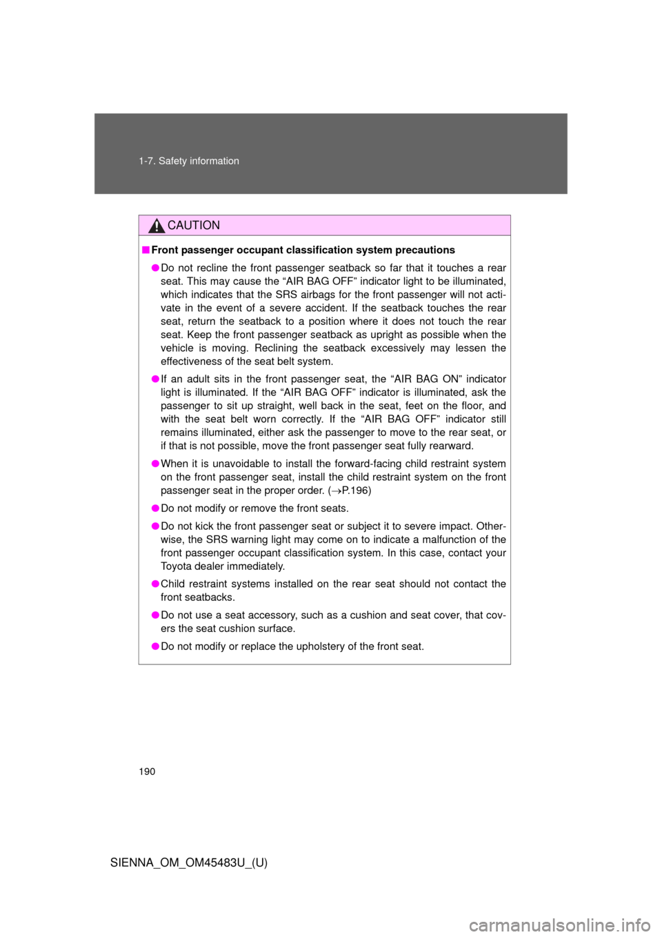 TOYOTA SIENNA 2014 XL30 / 3.G Owners Manual 190 1-7. Safety information
SIENNA_OM_OM45483U_(U)
CAUTION
■Front passenger occupant cl assification system precautions
● Do not recline the front passenger seatback so far that it touches a rear
