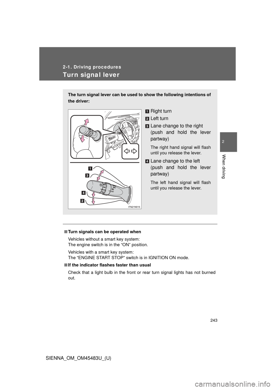 TOYOTA SIENNA 2014 XL30 / 3.G Owners Manual 243
2-1. Driving procedures
2
When driving
SIENNA_OM_OM45483U_(U)
Tur n signal lever
■Turn signals can be operated when
Vehicles without a smart key system: 
The engine switch is in the “ON” pos